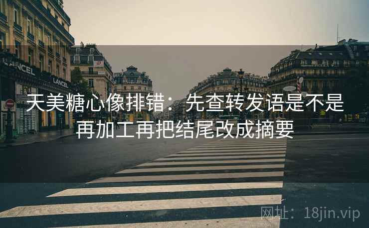 天美<strong>糖心</strong>像排错：先查转发语是不是再加工再把结尾改成摘要