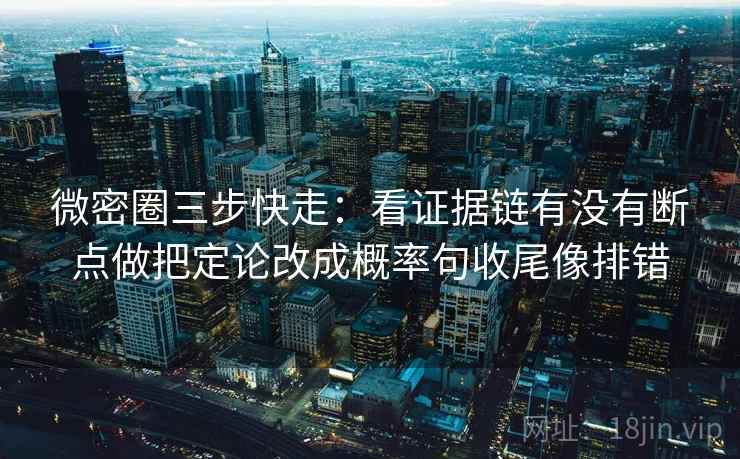 微密圈三步快走:看证据链有没有断点做把定论改成概率句收尾像排错 微密圈三步快走:看证据链有没有断点做把定论改成概率句收尾像排错