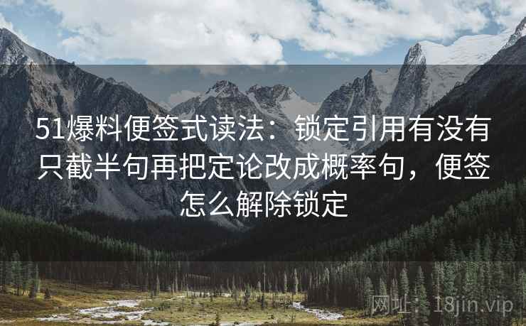 51爆料便签式读法:锁定引用有没有只截半句再把定论改成概率句,便签怎么解除锁定 51爆料便签式读法:锁定引用有没有只截半句再把定论改成概率句,便签怎么解除锁定