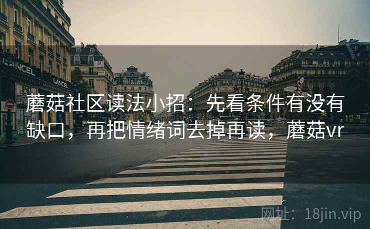 蘑菇社区读法小招:先看条件有没有缺口,再把情绪词去掉再读,蘑菇vr 蘑菇社区读法小招:先看条件有没有缺口,再把情绪词去掉再读,蘑菇vr