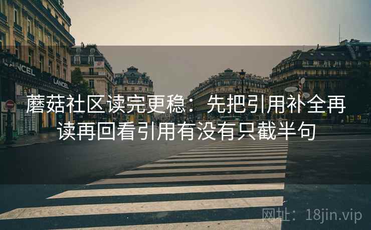 蘑菇社区读完更稳：先把引用补全再读再回看引用有没有只截半句