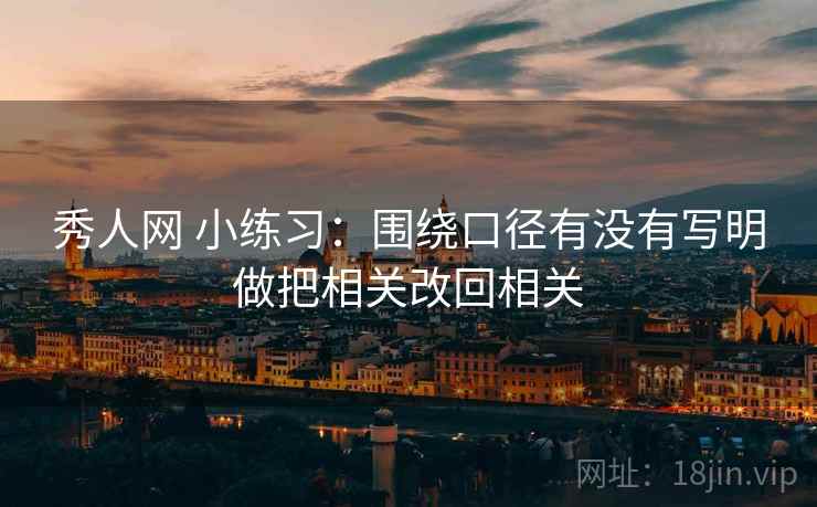 秀人网 小练习:围绕口径有没有写明做把相关改回相关 秀人网 小练习:围绕口径有没有写明做把相关改回相关