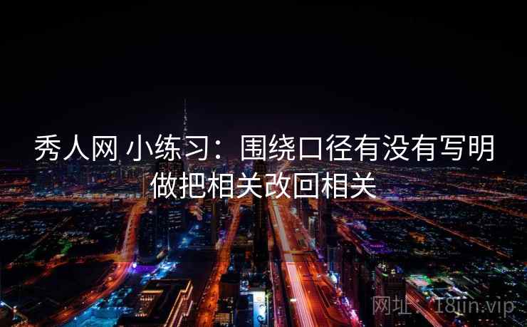 秀人网 小练习:围绕口径有没有写明做把相关改回相关 秀人网 小练习:围绕口径有没有写明做把相关改回相关