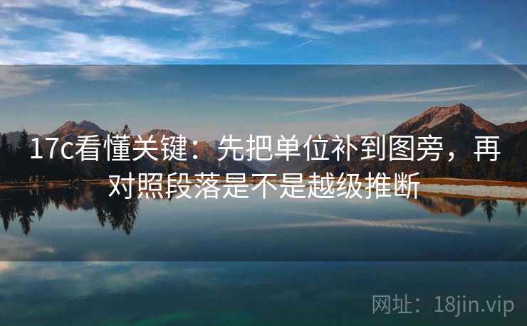 17c看懂关键：先把单位补到图旁，再对照段落是不是越级推断