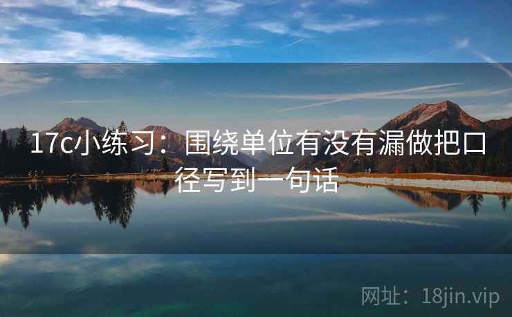 17c小练习:围绕单位有没有漏做把口径写到一句话 17c小练习:围绕单位有没有漏做把口径写到一句话