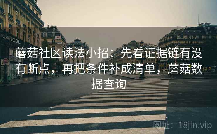 蘑菇社区读法小招:先看证据链有没有断点,再把条件补成清单,蘑菇数据查询 蘑菇社区读法小招:先看证据链有没有断点,再把条件补成清单,蘑菇数据查询