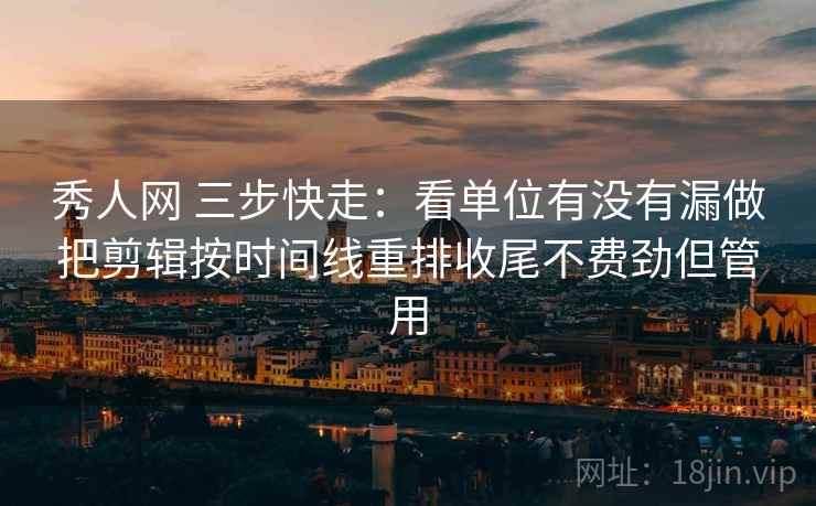 秀人网 三步快走:看单位有没有漏做把剪辑按时间线重排收尾不费劲但管用 秀人网 三步快走:看单位有没有漏做把剪辑按时间线重排收尾不费劲但管用