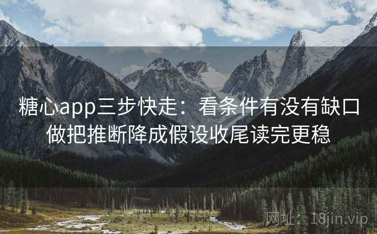 糖心app三步快走：看条件有没有缺口做把推断降成假设收尾读完更稳