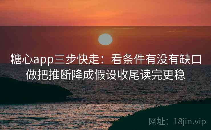 糖心app三步快走：看条件有没有缺口做把推断降成假设收尾读完更稳