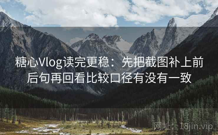 糖心Vlog读完更稳：先把截图补上前后句再回看比较口径有没有一致