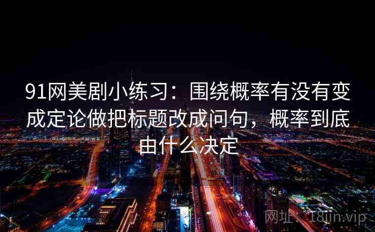 91网美剧小练习：围绕概率有没有变成定论做把标题改成问句，概率到底由什么决定