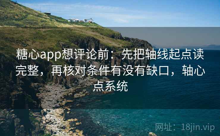 糖心app想评论前：先把轴线起点读完整，再核对条件有没有缺口，轴心点系统