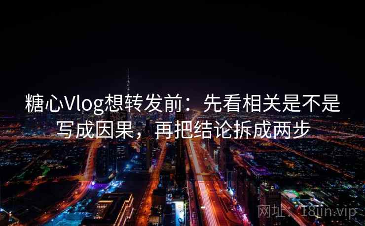 糖心Vlog想转发前:先看相关是不是写成因果,再把结论拆成两步 糖心Vlog想转发前:先看相关是不是写成因果,再把结论拆成两步