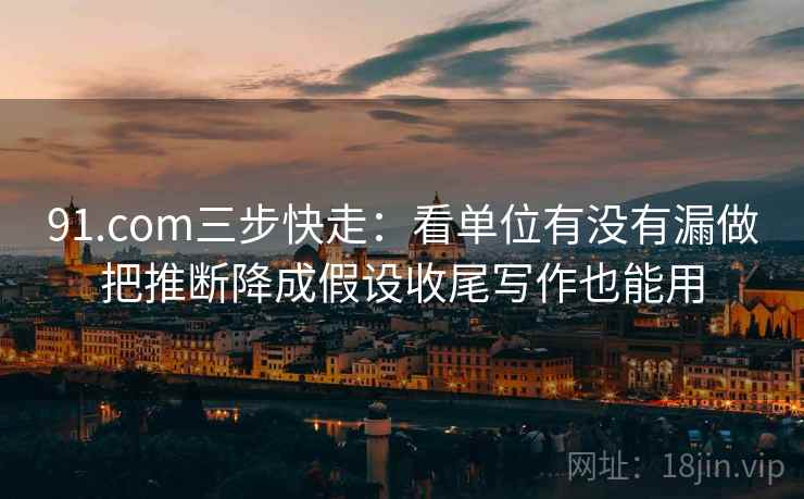 91.com三步快走:看单位有没有漏做把推断降成假设收尾写作也能用 91.com三步快走:看单位有没有漏做把推断降成假设收尾写作也能用