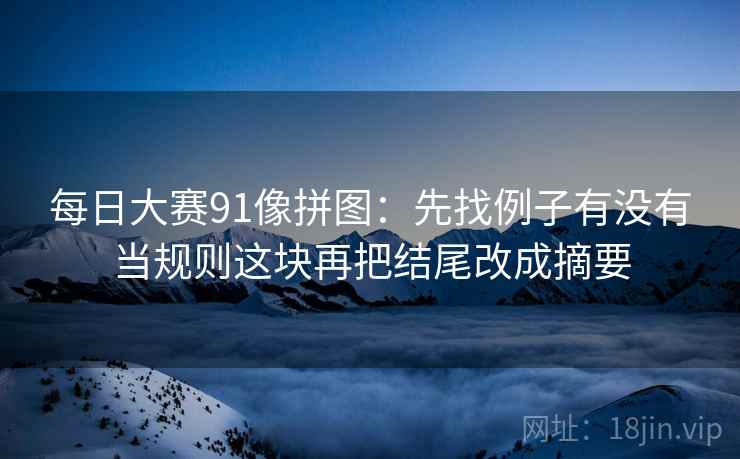 每日大赛91像拼图：先找例子有没有当规则这块再把结尾改成摘要
