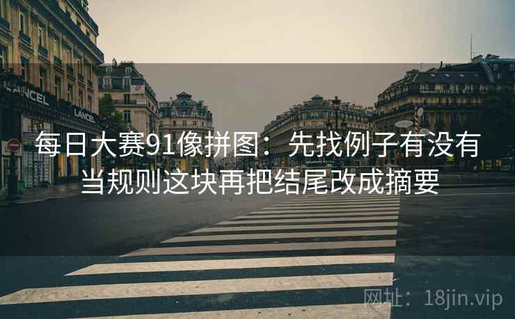 每日大赛91像拼图：先找例子有没有当规则这块再把结尾改成摘要
