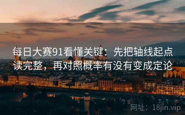 每日大赛91看懂关键：先把轴线起点读完整，再对照概率有没有变成定论