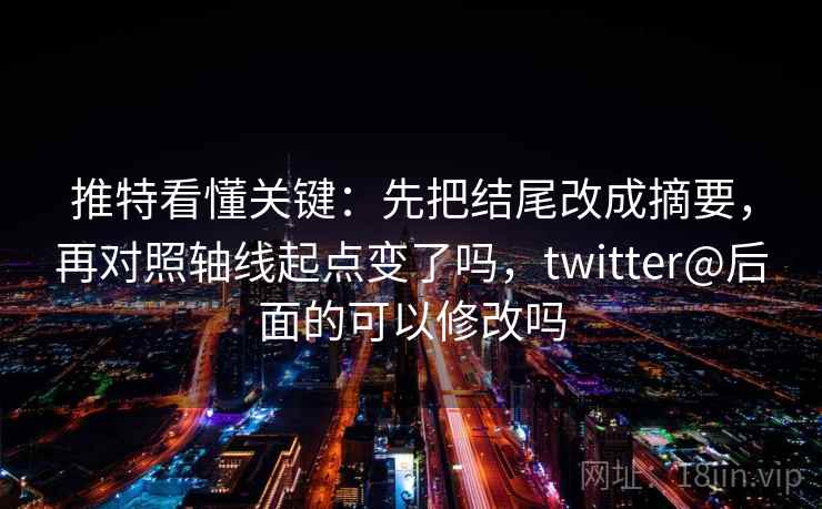 推特看懂关键：先把结尾改成摘要，再对照轴线起点变了吗，twitter@后面的可以修改吗
