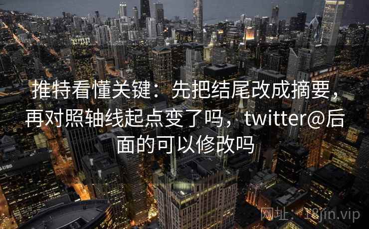 推特看懂关键：先把结尾改成摘要，再对照轴线起点变了吗，twitter@后面的可以修改吗