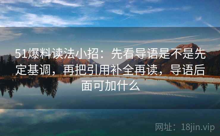 51爆料读法小招：先看导语是不是先定基调，再把引用补全再读，导语后面可加什么