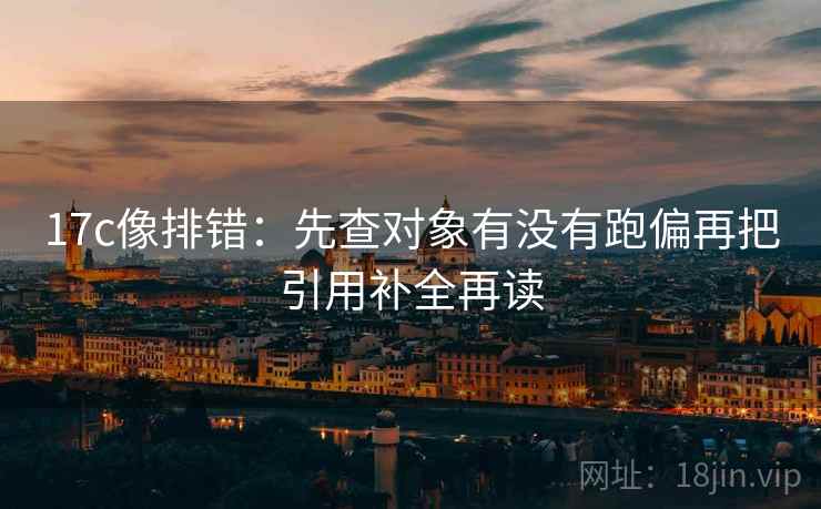 17c像排错：先查对象有没有跑偏再把引用补全再读