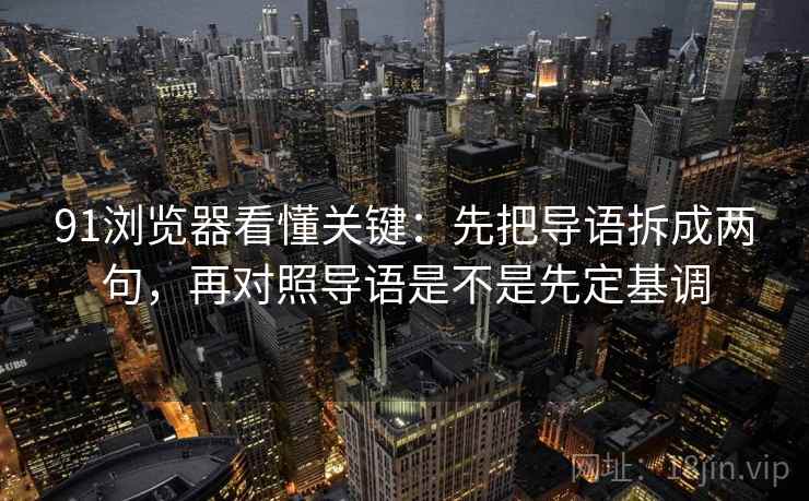 91浏览器看懂关键：先把导语拆成两句，再对照导语是不是先定基调